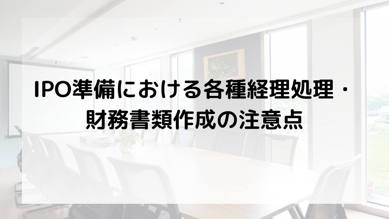 IPO準備における各種経理処理・ 財務書類作成の注意点