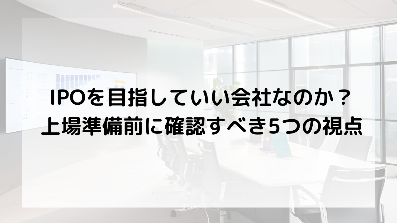 IPOを目指していい会社なのか？上場準備前に確認すべき5つの視点